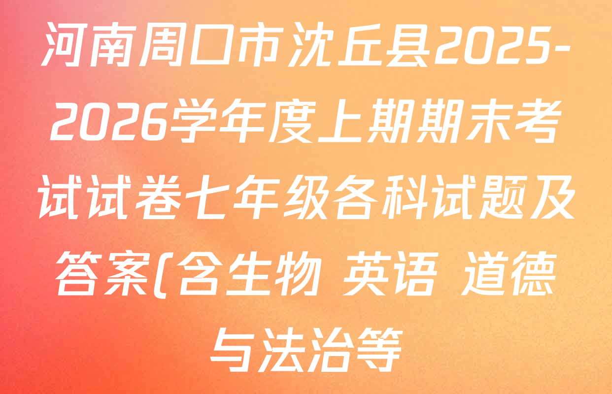 河南周口市沈丘县2025-2026学年度上期期末考试试卷七年级各科试题及答案(含生物 英语 道德与法治等) 河南周口市沈丘县2025-2026学年度上期期末考试试卷七年级各科试题及答案(含生物 英语 道德与法治等)